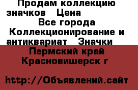 Продам коллекцию значков › Цена ­ -------- - Все города Коллекционирование и антиквариат » Значки   . Пермский край,Красновишерск г.